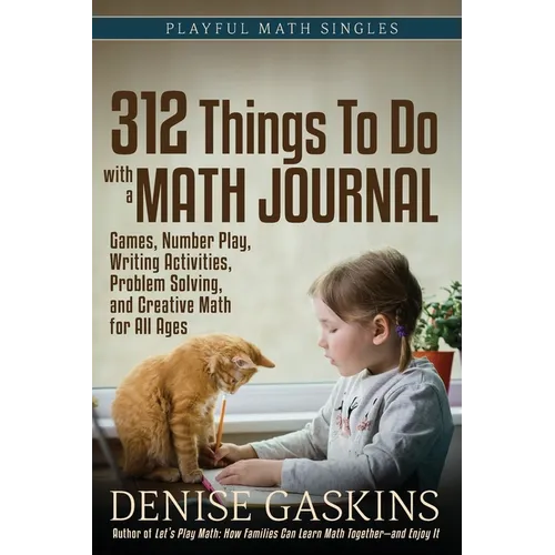 312 Things To Do with a Math Journal: Games, Number Play, Writing Activities, Problem Solving, and Creative Math for All Ages