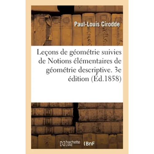 Leçons de Géométrie Suivies de Notions Élémentaires de Géométrie Descriptive. 3e Édition
