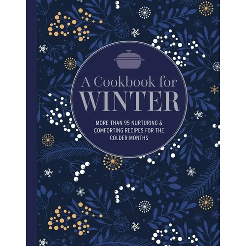 A Cookbook for Winter: More Than 95 Nurturing & Comforting Recipes for the Colder Months