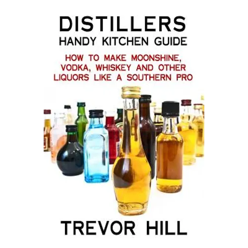 Distillers Handy Kitchen Guide: How to Make Moonshine, Vodka, Whiskey and Other Liquors Like A Southern Pro