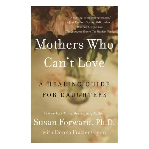 Mothers Who Can't Love: A Healing Guide for Daughters