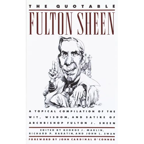 The Quotable Fulton Sheen: A Topical Compilation of the Wit, Wisdom, and Satire of Archbishop Fulton J. Sheen