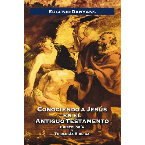 Conociendo a Jesús En El Antiguo Testamento: Cristología Y Tipología Bíblica