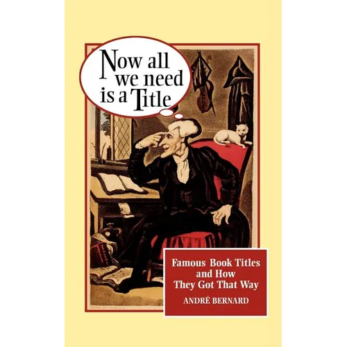 Now All We Need Is a Title: Famous Book Titles and How They Got That Way