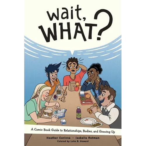 Wait, What?: A Comic Book Guide to Relationships, Bodies, and Growing Up
