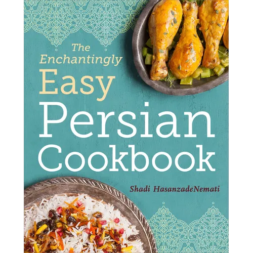 The Enchantingly Easy Persian Cookbook: 100 Simple Recipes for Beloved Persian Food Favorites