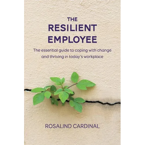 The Resilient Employee: The essential guide to coping with change and thriving in today's workplace