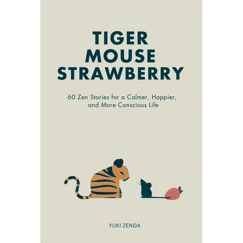 Tiger Mouse Strawberry: 60 Zen Stories for a Calmer, More Mindful, and Happier Life - Including Reflections for Beginners