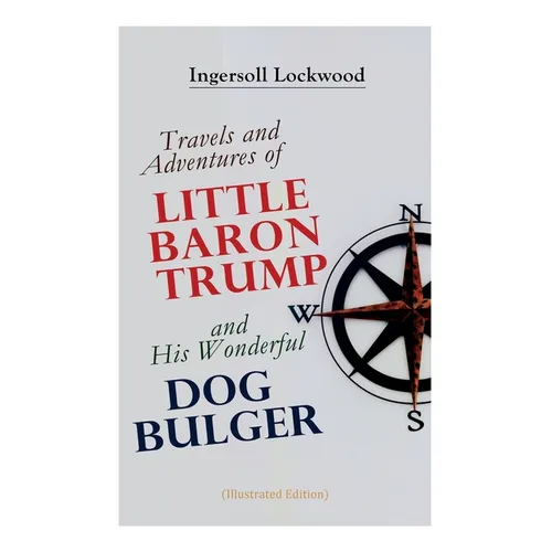 Travels and Adventures of Little Baron Trump and His Wonderful Dog Bulger (Illustrated Edition)