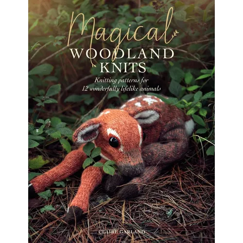 Magical Woodland Knits: Knitting Patterns for 12 Wonderfully Lifelike Animals