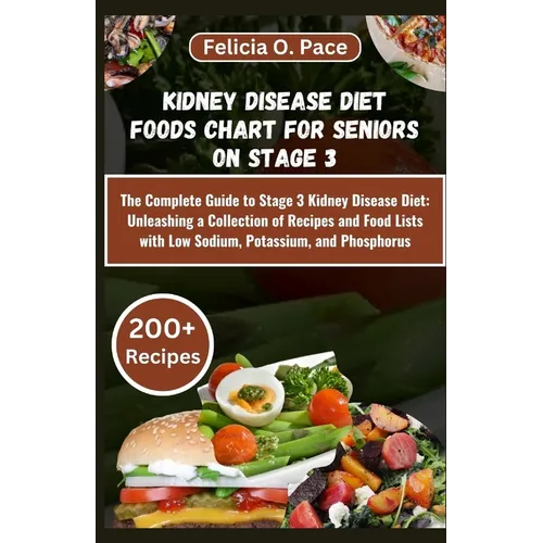 Kidney Disease Diet Foods Chart for Seniors on Stage 3: The Complete Guide to Stage 3 Kidney Disease Diet: Unleashing a Collection of Recipes and Food