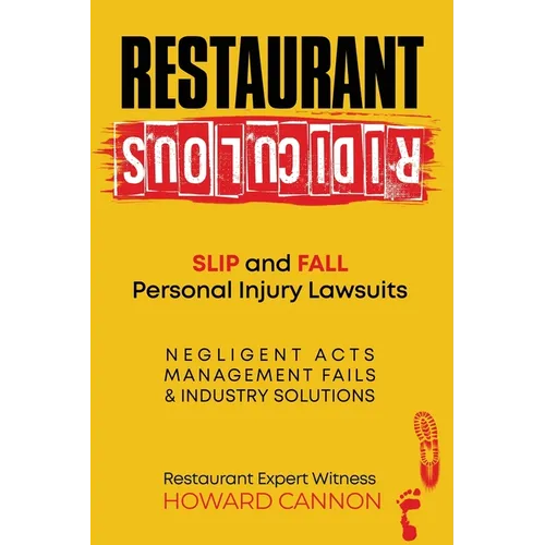 Restaurant Ridiculous: Slip and Fall Personal Injury Lawsuits: Negligent Acts, Management Fails, & Industry Solutions