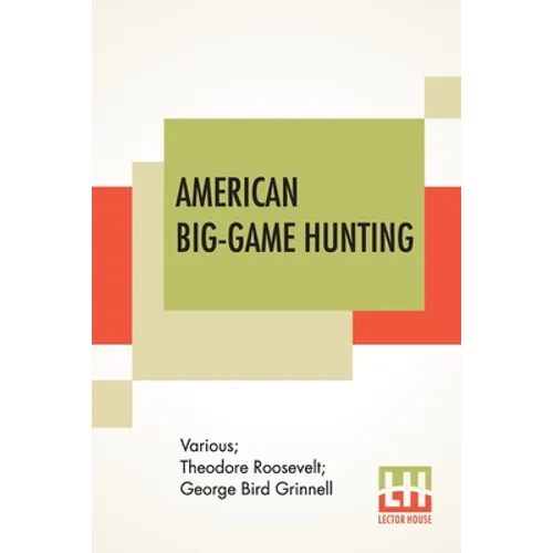 American Big-Game Hunting: The Book Of The Boone And Crockett Club Edited By Theodore Roosevelt, George Bird Grinnell