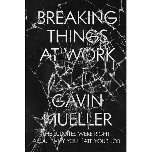 Breaking Things at Work: The Luddites Are Right About Why You Hate Your Job