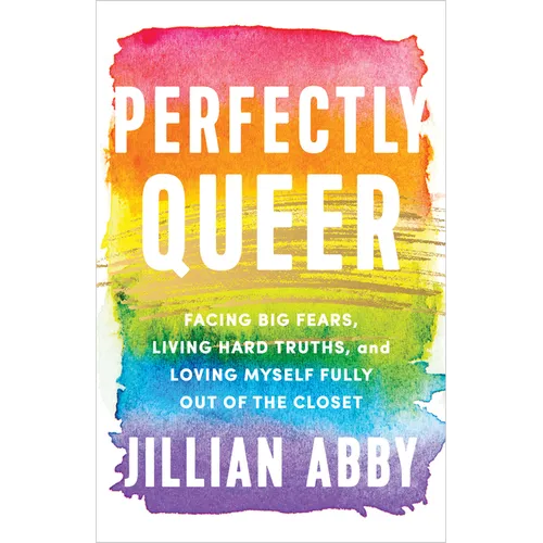 Perfectly Queer: Facing Big Fears, Living Hard Truths, and Loving Myself Fully Out of the Closet