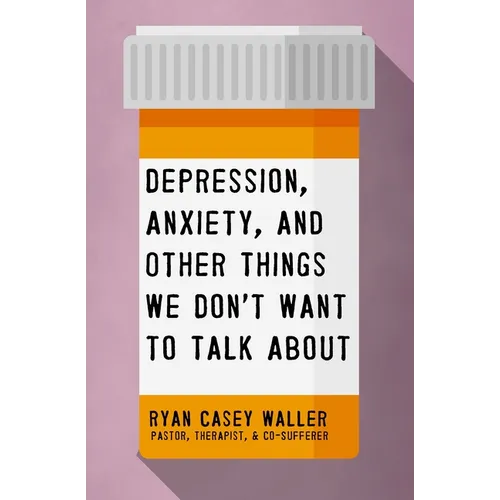 Depression, Anxiety, and Other Things We Don't Want to Talk about: A Hopeful Christian Guide to Understanding and Discussing Mental Health