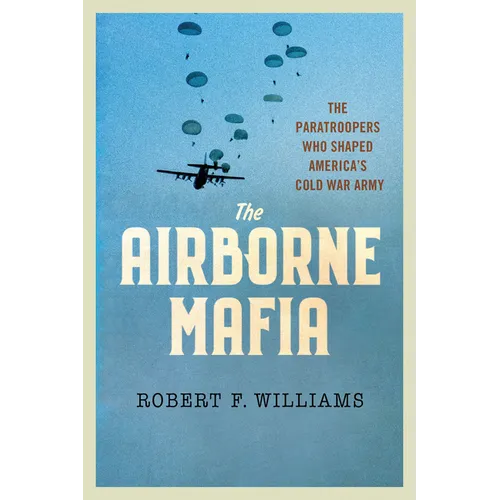 The Airborne Mafia: The Paratroopers Who Shaped America's Cold War Army