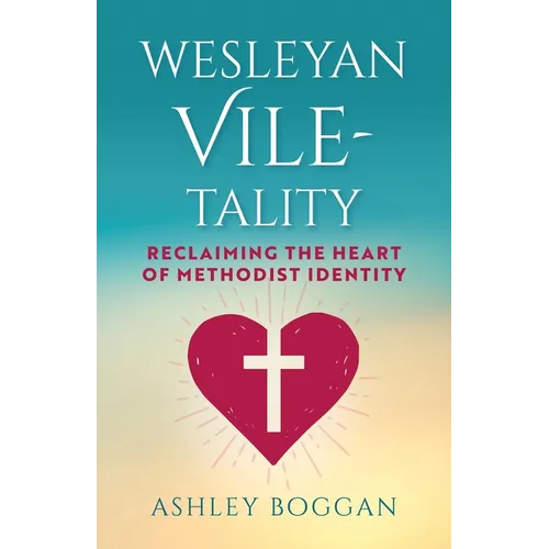 Wesleyan Vile-Tality: Reclaiming the Heart of Methodist Identity