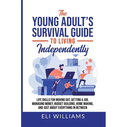 The Young Adult's Survival Guide to Living Independently: Life Skills for Getting a Job, Moving Out, Managing Money, Budget Building, Home Making, and