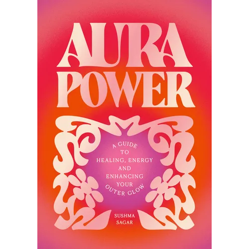 Aura Power: A Guide to Healing, Energy and Enhancing Your Outer Glow