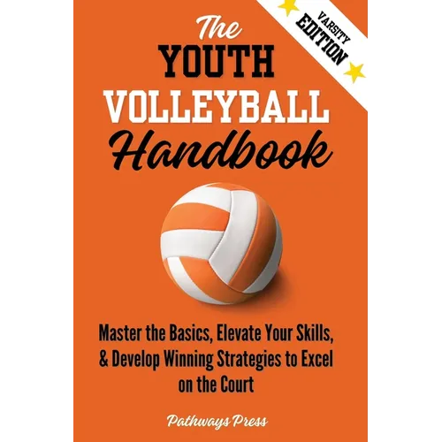 The Youth Volleyball Handbook: Master the Basics, Elevate Your Skills, and Develop Winning Strategies to Excel on the Court