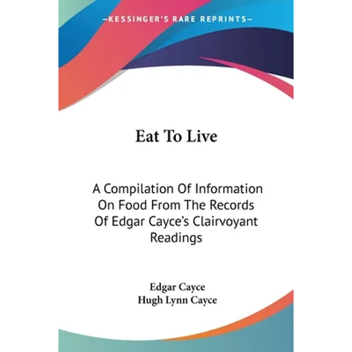 Eat To Live: A Compilation Of Information On Food From The Records Of Edgar Cayce's Clairvoyant Readings