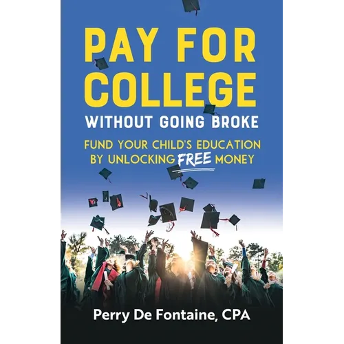 Pay for College Without Going Broke: Fund Your Children's Education by Unlocking Free Money