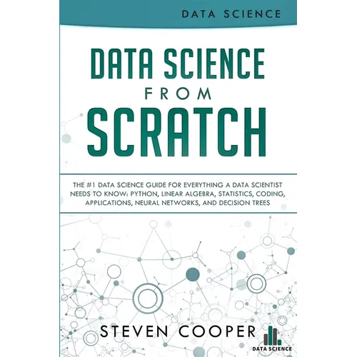 Data Science From Scratch: The #1 Data Science Guide For Everything A Data Scientist Needs To Know: Python, Linear Algebra, Statistics, Coding, A