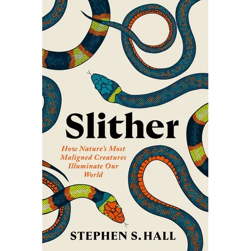 Slither: How Nature's Most Maligned Creatures Illuminate Our World