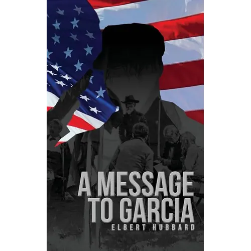 A Message to Garcia: The Original 1899 Edition