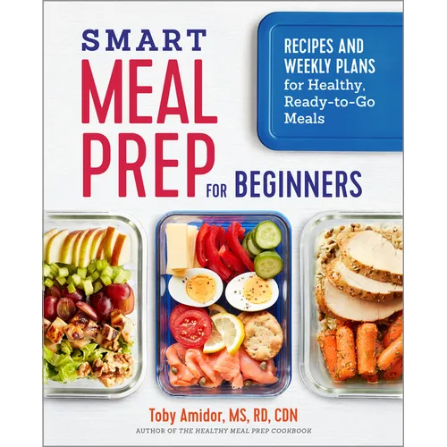 Smart Meal Prep for Beginners: Recipes and Weekly Plans for Healthy, Ready-To-Go Meals