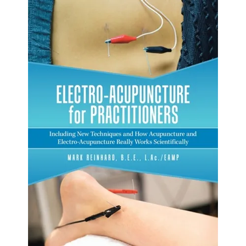 Electro-Acupuncture for Practitioners: Including New Techniques and How Acupuncture and Electro-Acupuncture Really Works Scientifically