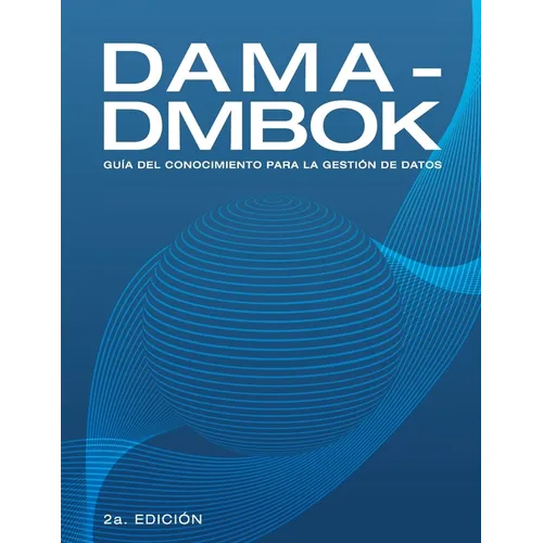 Dama-Dmbok: Guía Del Conocimiento Para La Gestión De Datos