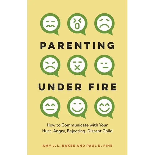 Parenting Under Fire: How to Communicate with Your Hurt, Angry, Rejecting, Distant Child