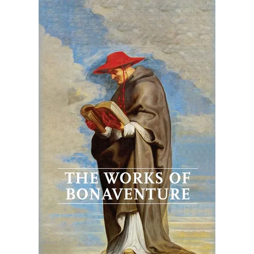 Works of Bonaventure: Journey of the Mind To God - The Triple Way, or, Love Enkindled - The Tree of Life - The Mystical Vine - On the Perfec