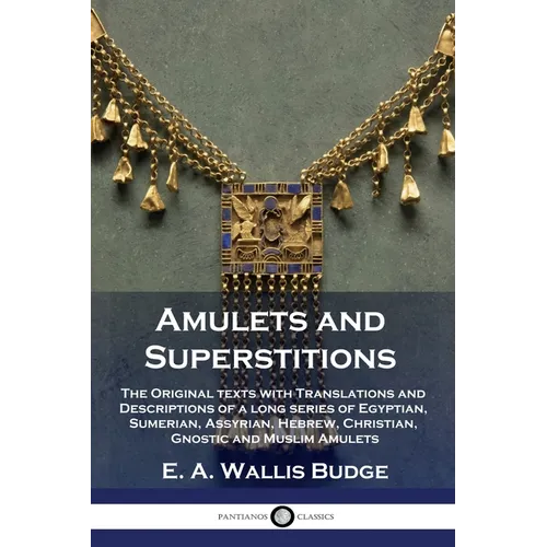 Amulets and Superstitions: The Original texts with Translations and Descriptions of a long series of Egyptian, Sumerian, Assyrian, Hebrew, Christ