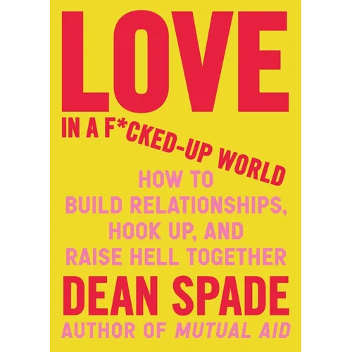 Love in a F*cked-Up World: How to Build Relationships, Hook Up, and Raise Hell Together