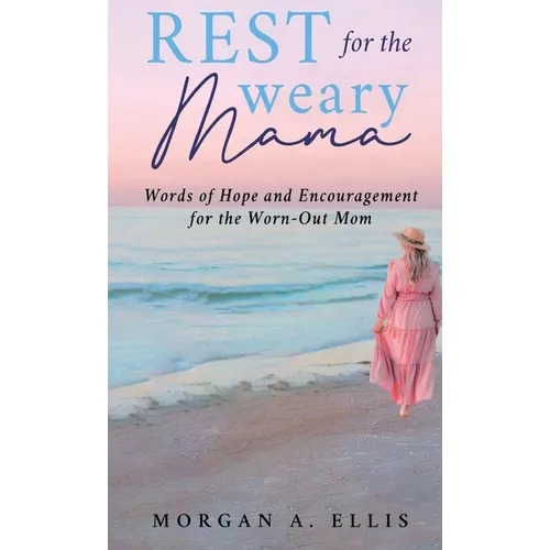 Rest for the Weary Mama: Words of Hope and Encouragement for the Worn-Out Mom