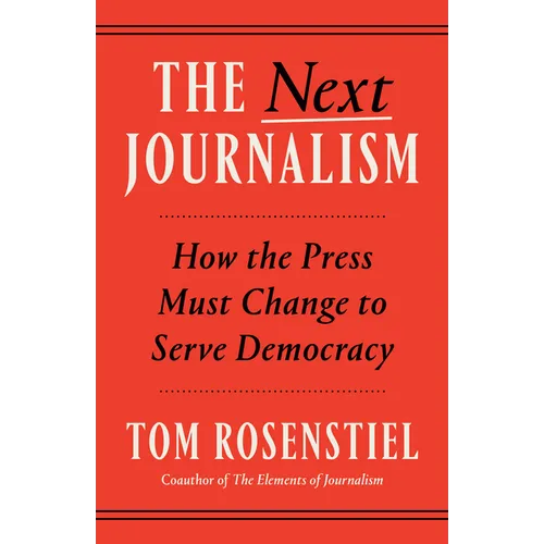 The Next Journalism: How the Press Must Change to Serve Democracy