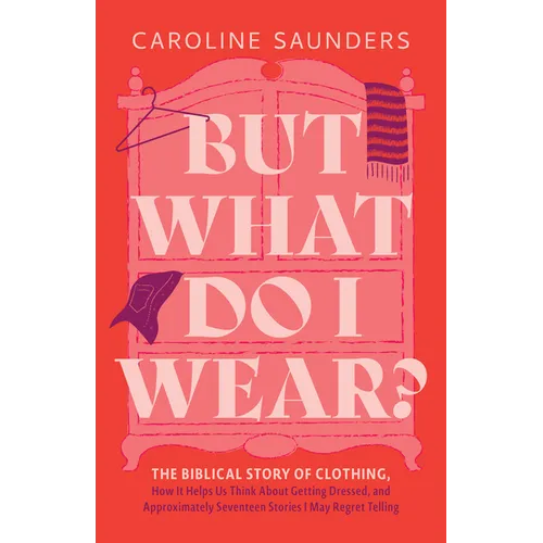 But What Do I Wear?: The Biblical Story of Clothing, How It Helps Us Think about Getting Dressed, and Approximately Seventeen Stories I May Regret Tel
