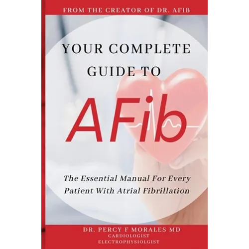 Your Complete Guide To AFib: The Essential Manual For Every Patient With Atrial Fibrillation