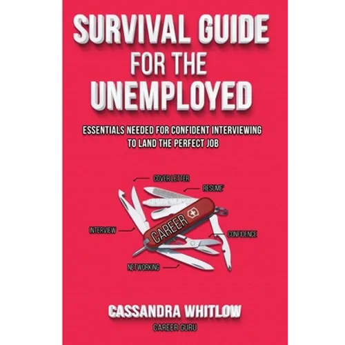Survival Guide for the Unemployed: Essentials Needed for Confident Interviewing to Land the Perfect Job
