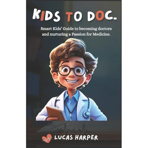 Kids to Doc.: Smart Kids' Guide to becoming doctors and nurturing a Passion for Medicine.