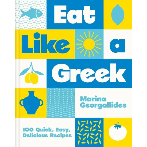 Eat Like a Greek: 100 Quick, Easy, Delicious Recipes