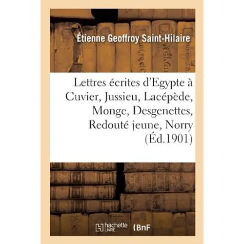 Lettres écrites d'Egypte à Cuvier, Jussieu, Lacépède, Monge, Desgenettes, Redouté jeune, Norry: aux professeurs du Muséum et à sa famille, avec une pr