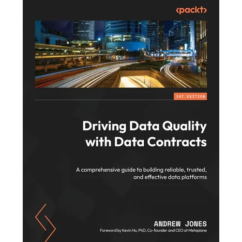 Driving Data Quality with Data Contracts: A comprehensive guide to building reliable, trusted, and effective data platforms