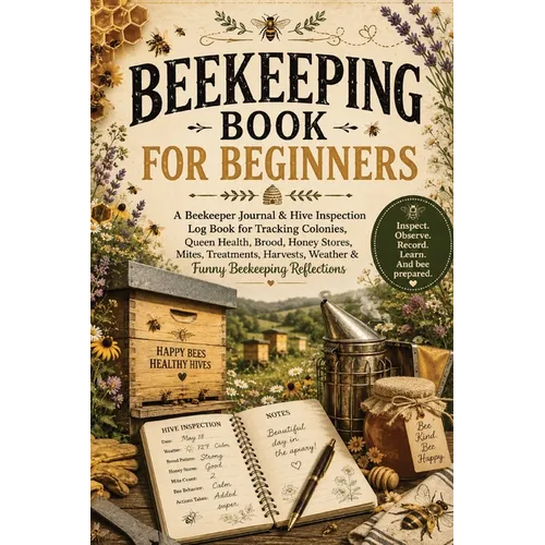 Beekeeping Book for Beginners: A Beekeeper Journal & Hive Inspection Log Book for Tracking Colonies, Queen Health, Brood, Honey Stores, Mites, Treatme