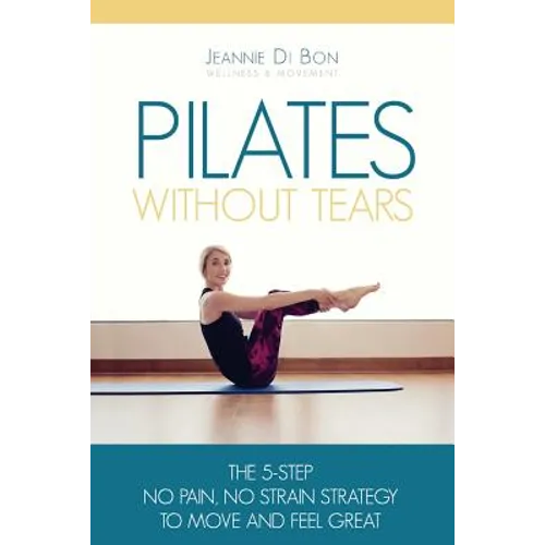 Pilates Without Tears: The 5-step no pain, no strain strategy to move and feel great