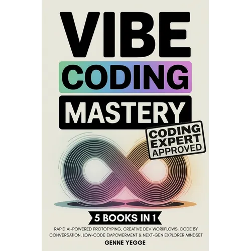 Vibe Coding Mastery: The Complete 5-in-1 Guide to Rapid AI-Powered Prototyping, Creative Dev Workflows, Code by Conversation, Low-Code Empowerment, an