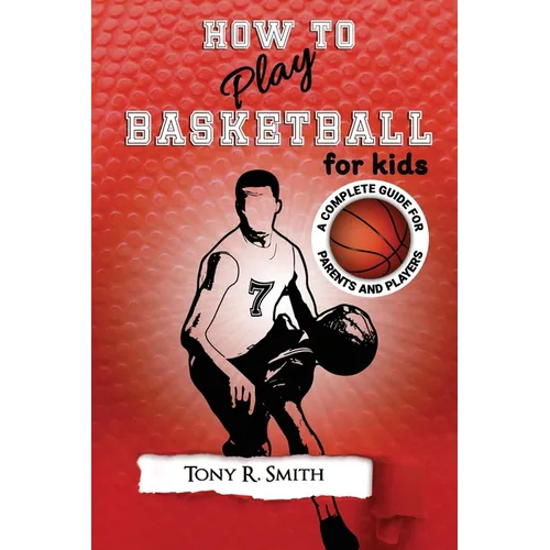 How to Play Basketball for Kids: : A Complete Guide for Parents and Players (149 Pages)